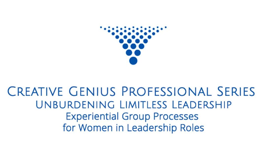 Creative Genius Professional Series: Unburdening Limitless Leadership: EXPERIENTIAL Group Processes for Women in Leadership Roles